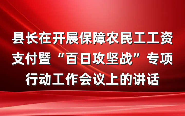 县长在开展保障农民工工资支付暨“百日攻坚战”专项行动工作会议上的讲话
