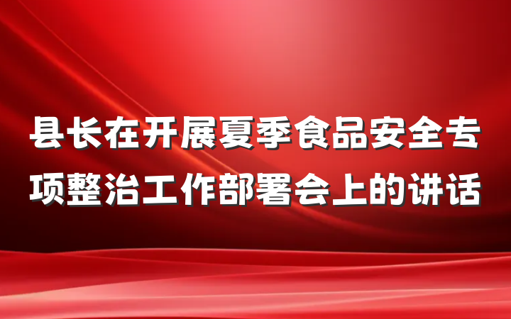 县长在开展夏季食品安全专项整治工作部署会上的讲话