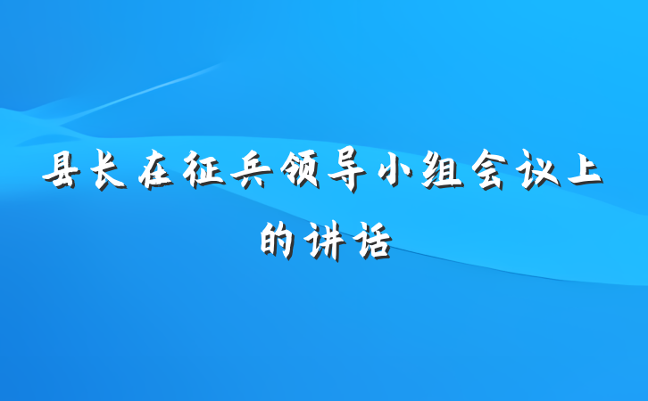 县长在征兵领导小组会议上的讲话