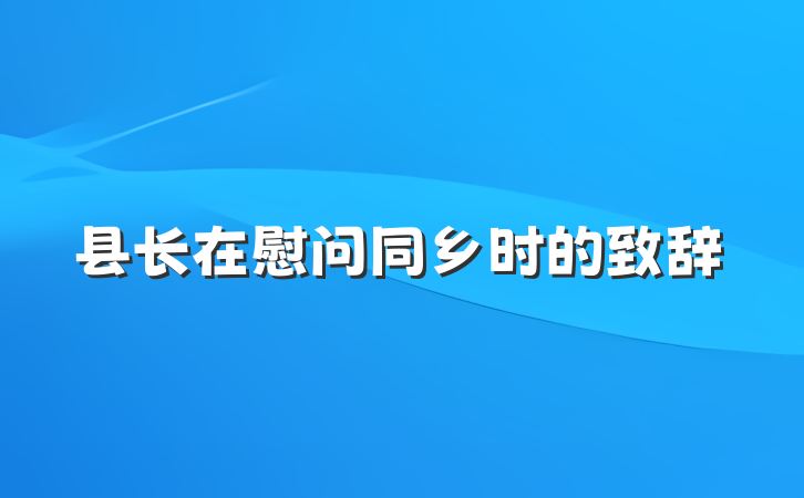 县长在慰问同乡时的致辞