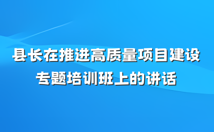 县长在推进高质量项目建设专题培训班上的讲话