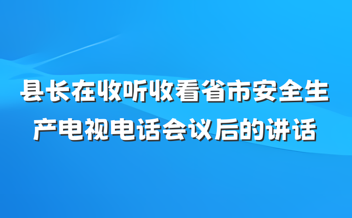 县长在收听收看省市安全生产电视电话会议后的讲话
