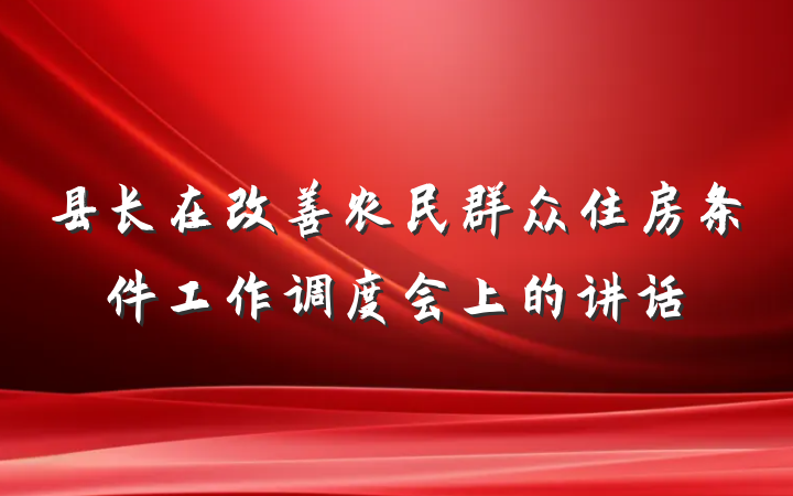 县长在改善农民群众住房条件工作调度会上的讲话