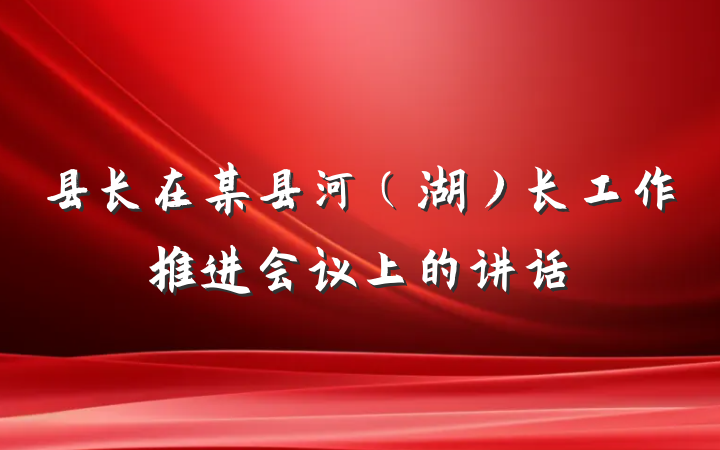 县长在某县河（湖）长工作推进会议上的讲话