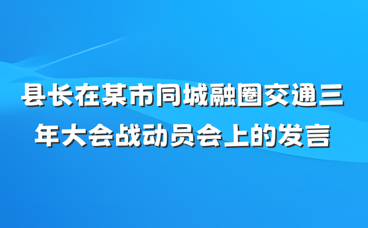 县长在某市同城融圈交通三年大会战动员会上的发言