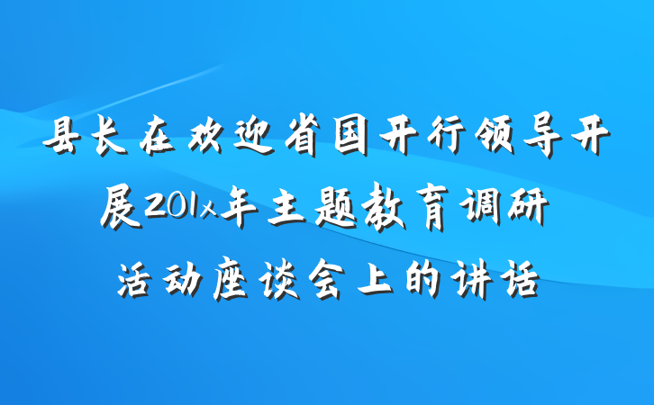 县长在欢迎省国开行领导开展201x年主题教育调研活动座谈会上的讲话