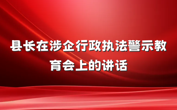 县长在涉企行政执法警示教育会上的讲话