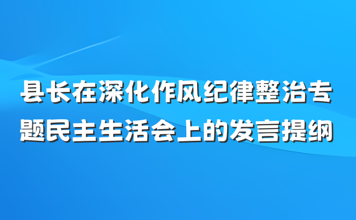 县长在深化作风纪律整治专题民主生活会上的发言提纲