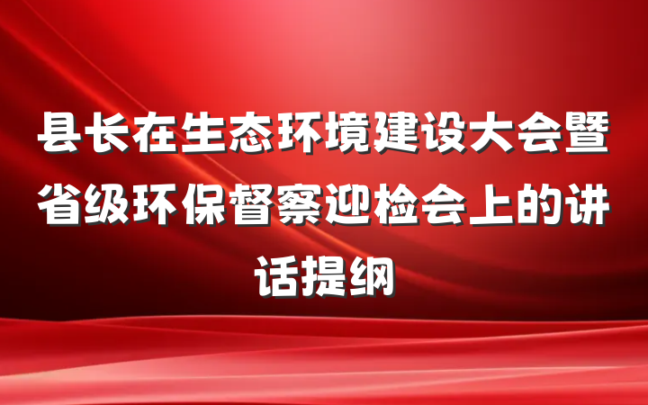 县长在生态环境建设大会暨省级环保督察迎检会上的讲话提纲