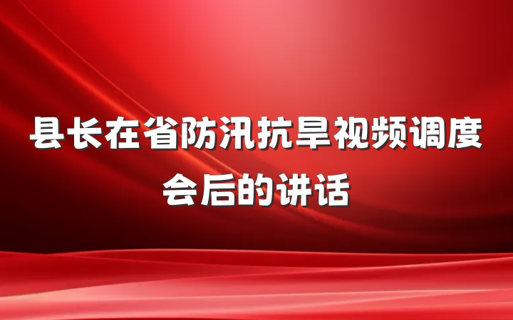 县长在省防汛抗旱视频调度会后的讲话
