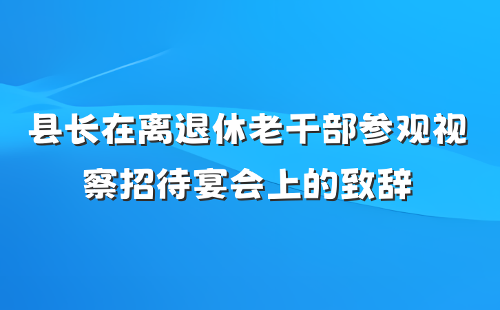 县长在离退休老干部参观视察招待宴会上的致辞
