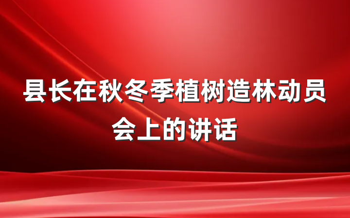 县长在秋冬季植树造林动员会上的讲话