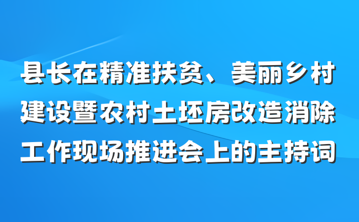 县长在精准扶贫、美丽乡村建设暨农村土坯房改造消除工作现场推进会上的主持词