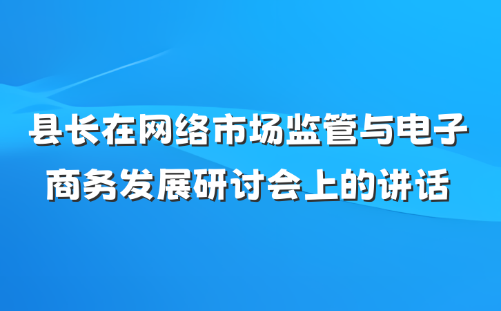 县长在网络市场监管与电子商务发展研讨会上的讲话