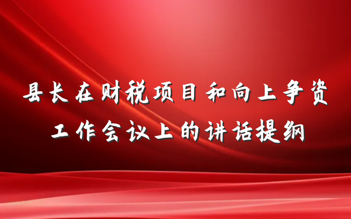 县长在财税项目和向上争资工作会议上的讲话提纲