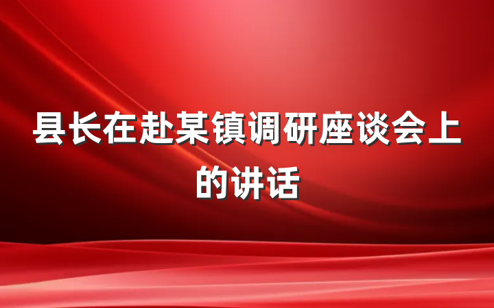 县长在赴某镇调研座谈会上的讲话