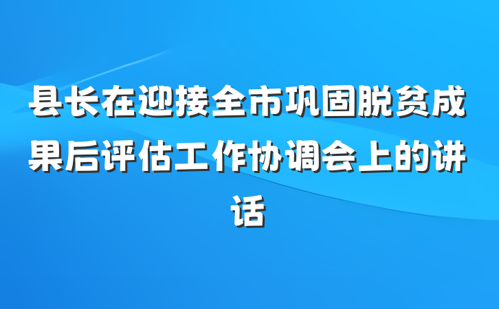 县长在迎接全市巩固脱贫成果后评估工作协调会上的讲话