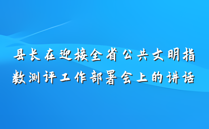 县长在迎接全省公共文明指数测评工作部署会上的讲话
