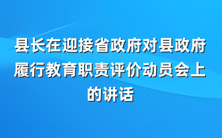 县长在迎接省政府对县政府履行教育职责评价动员会上的讲话