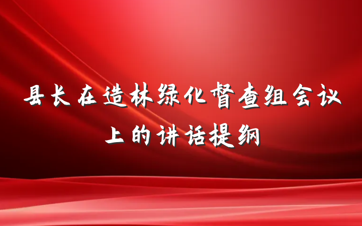 县长在造林绿化督查组会议上的讲话提纲