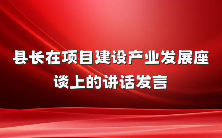 县长在项目建设产业发展座谈上的讲话发言