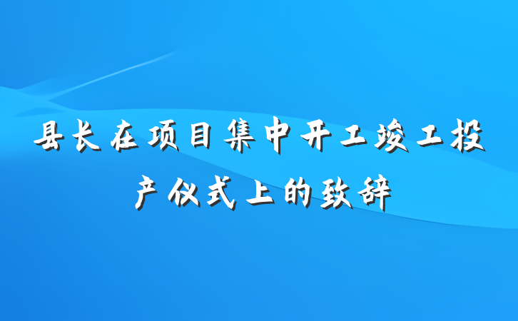 县长在项目集中开工竣工投产仪式上的致辞