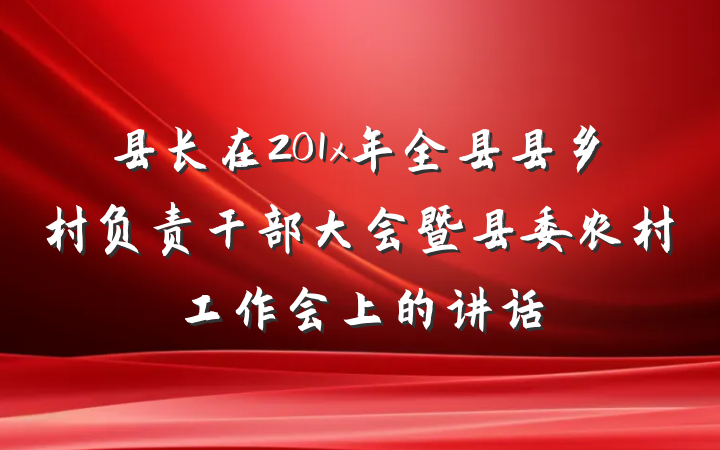 县长在201x年全县县乡村负责干部大会暨县委农村工作会上的讲话