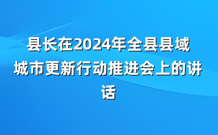 县长在2024年全县县域城市更新行动推进会上的讲话