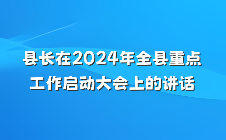 县长在2024年全县重点工作启动大会上的讲话