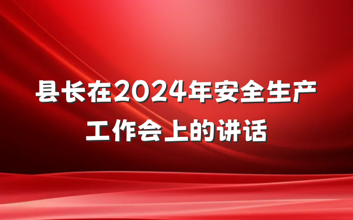 县长在2024年安全生产工作会上的讲话