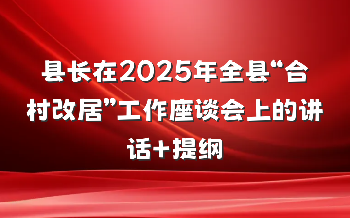县长在2025年全县“合村改居”工作座谈会上的讲话 提纲