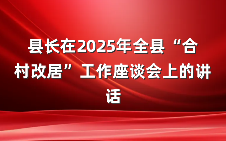 县长在2025年全县“合村改居”工作座谈会上的讲话