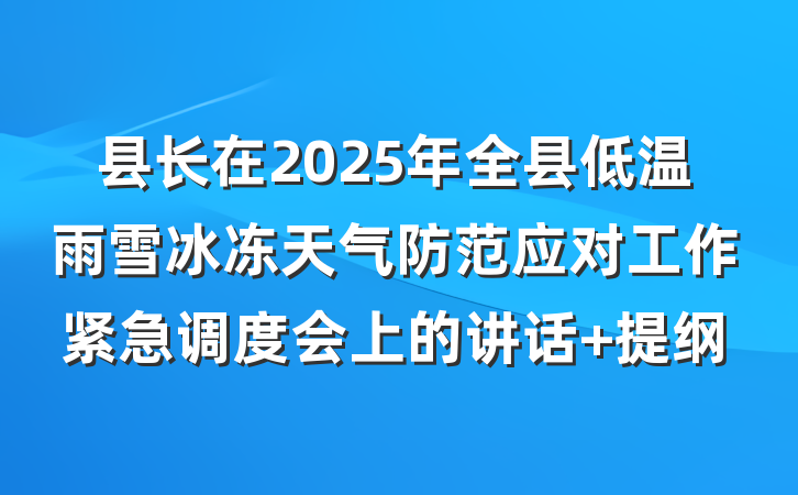 县长在2025年全县低温雨雪冰冻天气防范应对工作紧急调度会上的讲话 提纲