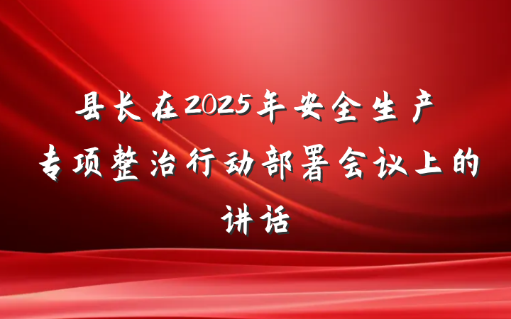 县长在2025年安全生产专项整治行动部署会议上的讲话