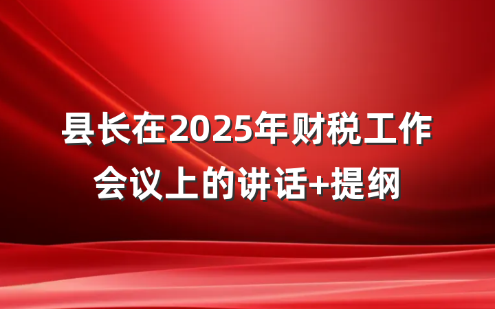 县长在2025年财税工作会议上的讲话 提纲