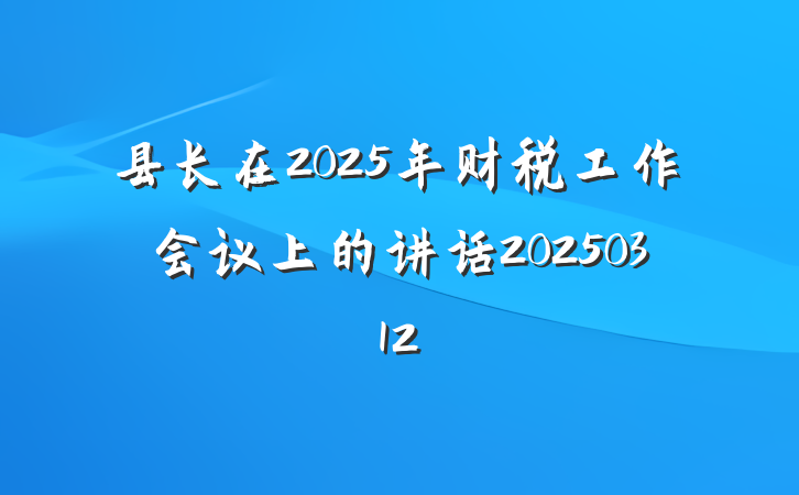 县长在2025年财税工作会议上的讲话20250312