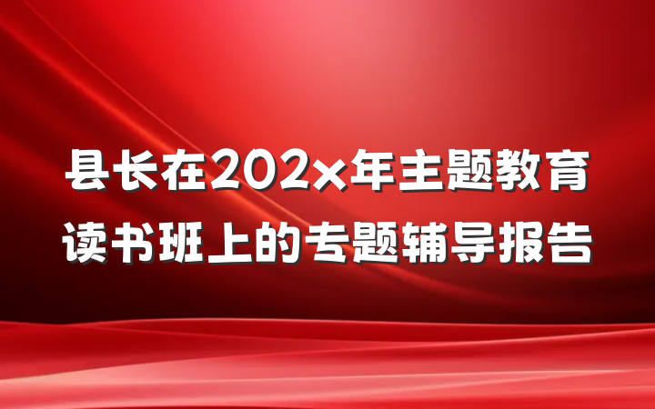 县长在202x年主题教育读书班上的专题辅导报告