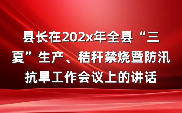 县长在202x年全县“三夏”生产、秸秆禁烧暨防汛抗旱工作会议上的讲话