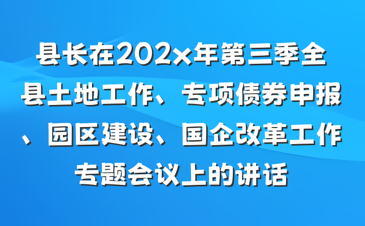 县长在202x年第三季全县土地工作、专项债券申报、园区建设、国企改革工作专题会议上的讲话