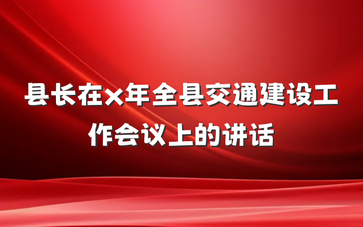 县长在x年全县交通建设工作会议上的讲话