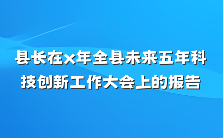 县长在x年全县未来五年科技创新工作大会上的报告