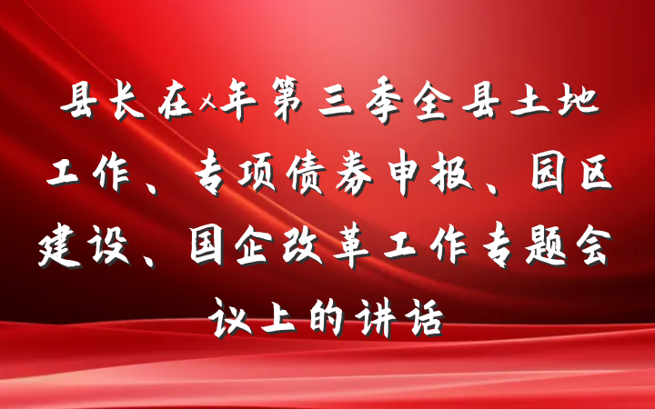 县长在x年第三季全县土地工作、专项债券申报、园区建设、国企改革工作专题会议上的讲话