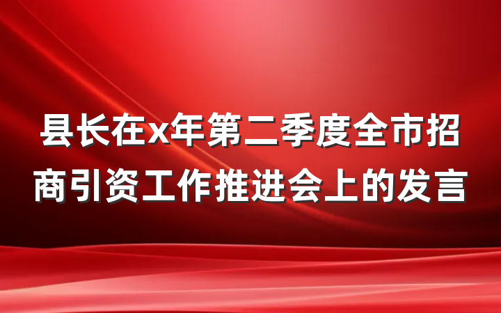 县长在x年第二季度全市招商引资工作推进会上的发言