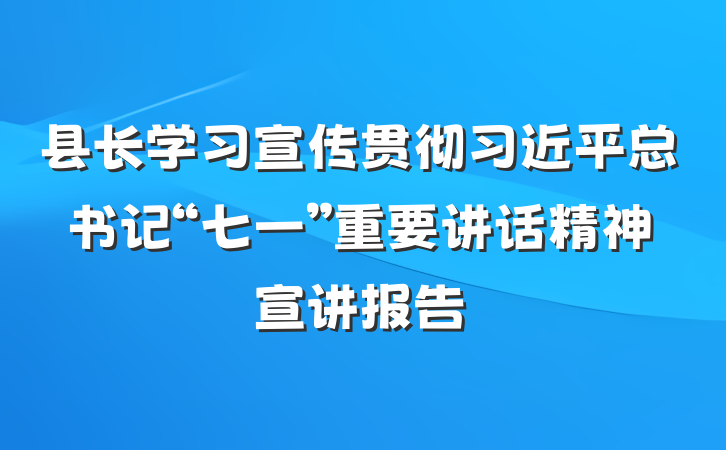 县长学习宣传贯彻习近平总书记“七一”重要讲话精神宣讲报告