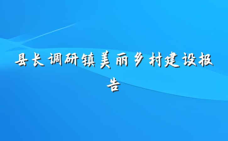 县长调研镇美丽乡村建设报告