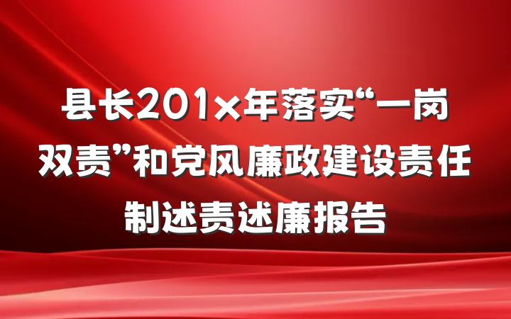 县长201x年落实“一岗双责”和党风廉政建设责任制述责述廉报告