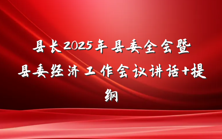 县长2025年县委全会暨县委经济工作会议讲话 提纲