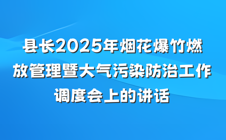 县长2025年烟花爆竹燃放管理暨大气污染防治工作调度会上的讲话