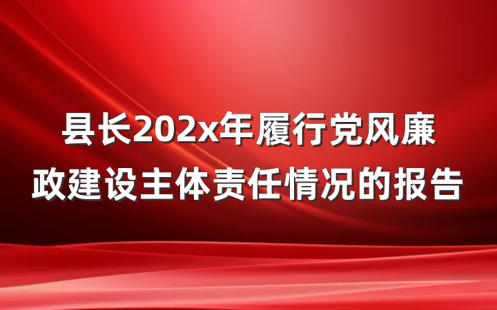 县长202x年履行党风廉政建设主体责任情况的报告