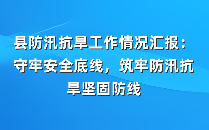 县防汛抗旱工作情况汇报：守牢安全底线，筑牢防汛抗旱坚固防线